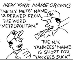 Cartoon of two baseball players, one wearing a New York Mets ballcap and one with a Yankees cap. Caption is: "New York name origins: The New York Mets name is derived from the word 'Metropolitan. The N.Y. Yankees name is short for 'Yankees Suck.'"